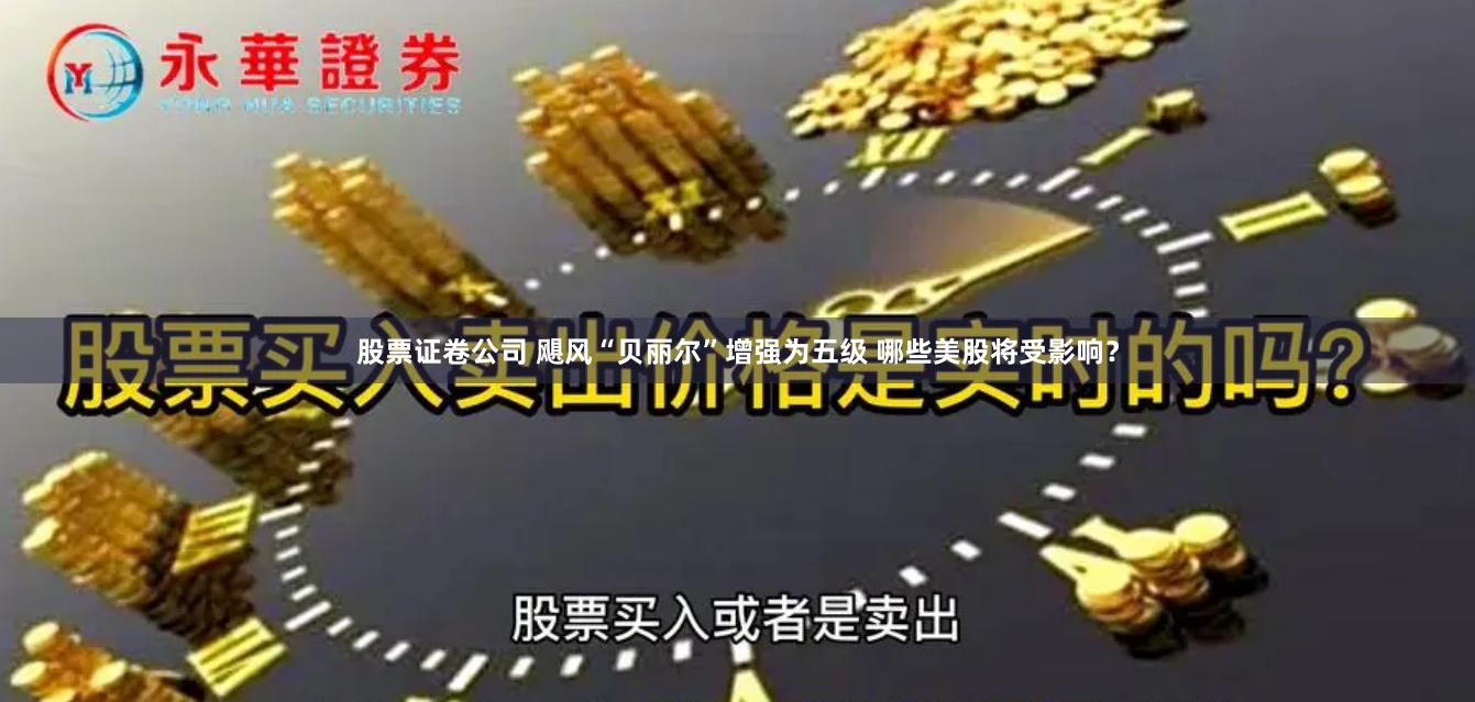 股票证卷公司 飓风“贝丽尔”增强为五级 哪些美股将受影响？