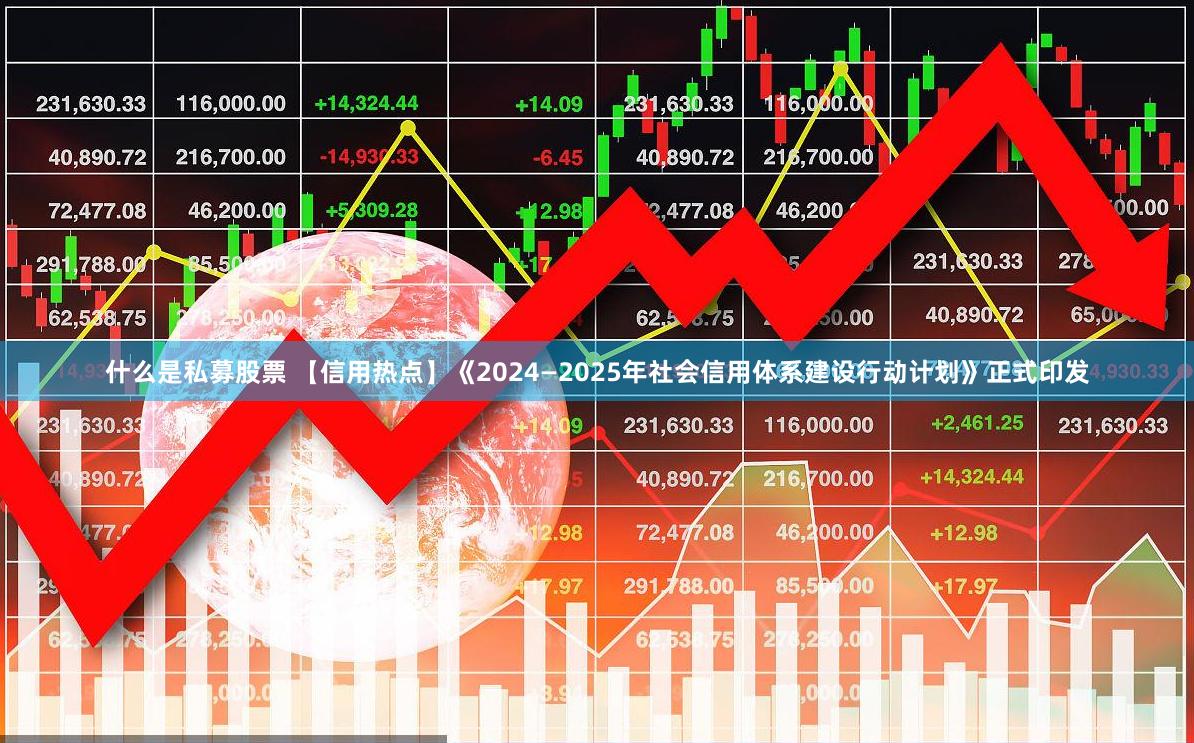 什么是私募股票 【信用热点】《2024—2025年社会信用体系建设行动计划》正式印发