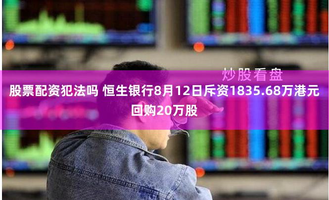 股票配资犯法吗 恒生银行8月12日斥资1835.68万港元回购20万股