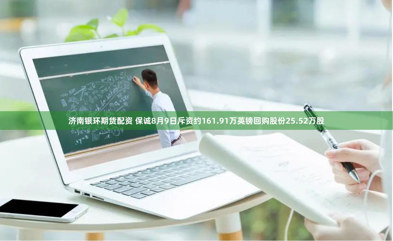 济南银环期货配资 保诚8月9日斥资约161.91万英镑回购股份25.52万股