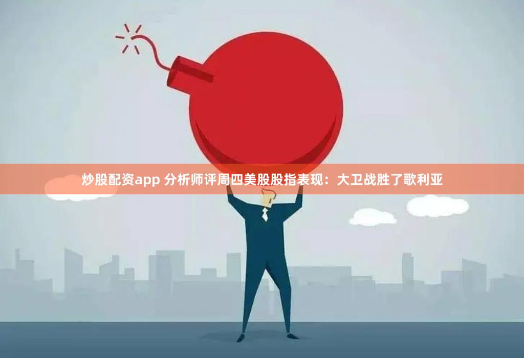 炒股配资app 分析师评周四美股股指表现：大卫战胜了歌利亚