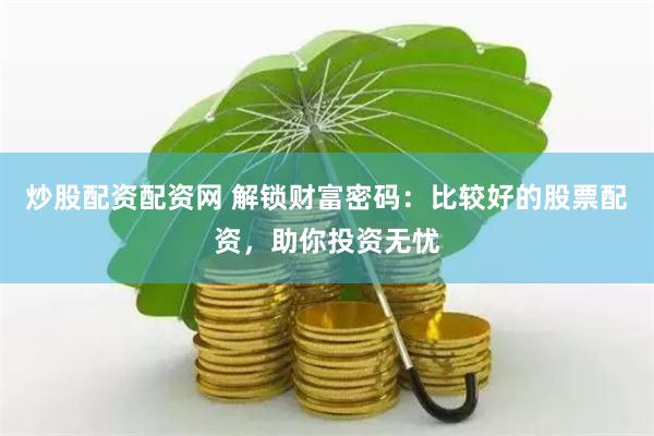 炒股配资配资网 解锁财富密码：比较好的股票配资，助你投资无忧