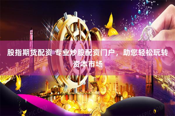 股指期货配资 专业炒股配资门户，助您轻松玩转资本市场