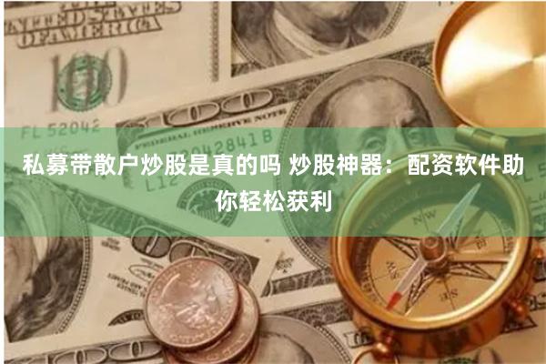 私募带散户炒股是真的吗 炒股神器：配资软件助你轻松获利