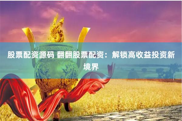 股票配资源码 翻翻股票配资：解锁高收益投资新境界