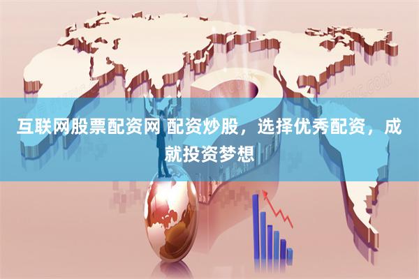 互联网股票配资网 配资炒股，选择优秀配资，成就投资梦想