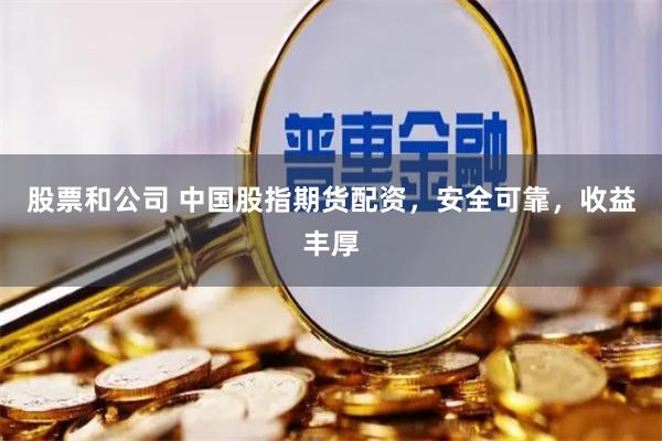 股票和公司 中国股指期货配资，安全可靠，收益丰厚