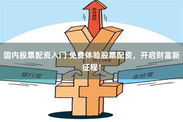 国内股票配资入门 免费体验股票配资，开启财富新征程！