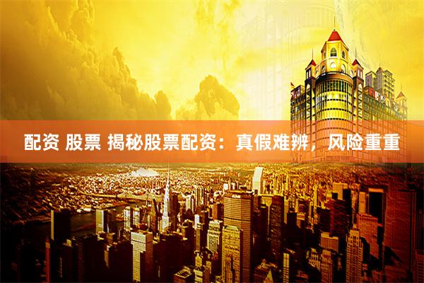 配资 股票 揭秘股票配资：真假难辨，风险重重