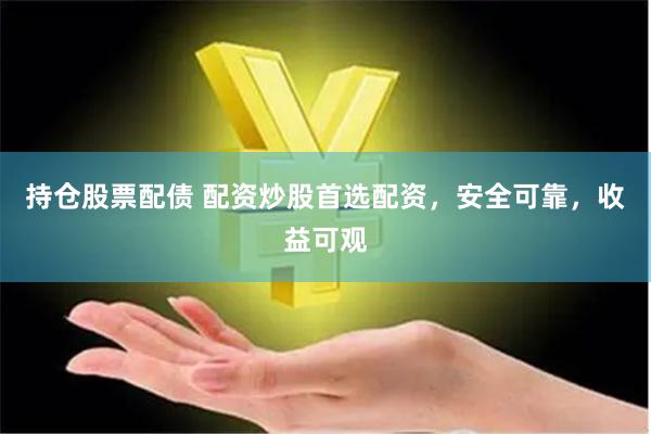 持仓股票配债 配资炒股首选配资，安全可靠，收益可观