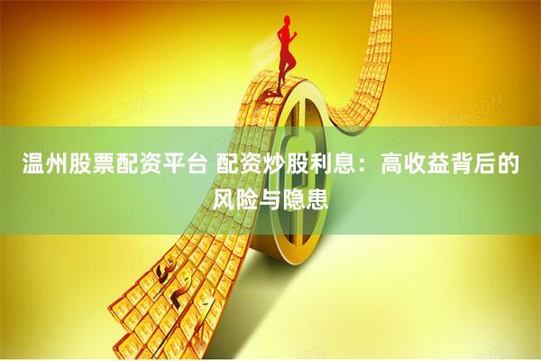 温州股票配资平台 配资炒股利息：高收益背后的风险与隐患