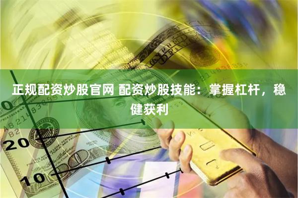正规配资炒股官网 配资炒股技能：掌握杠杆，稳健获利