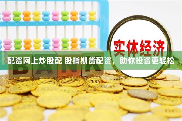 配资网上炒股配 股指期货配资，助你投资更轻松