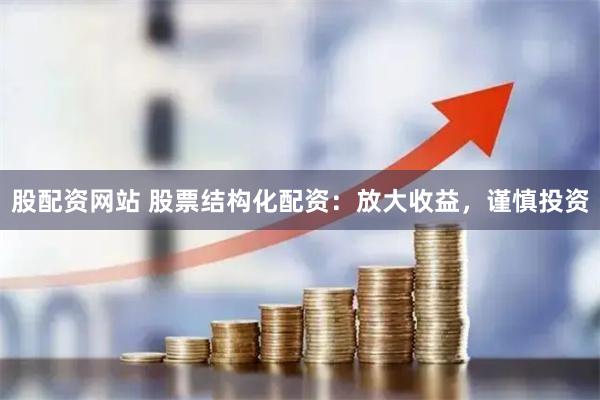 股配资网站 股票结构化配资：放大收益，谨慎投资