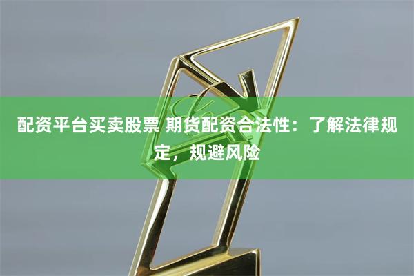 配资平台买卖股票 期货配资合法性：了解法律规定，规避风险