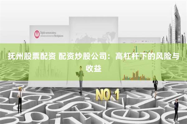 抚州股票配资 配资炒股公司：高杠杆下的风险与收益