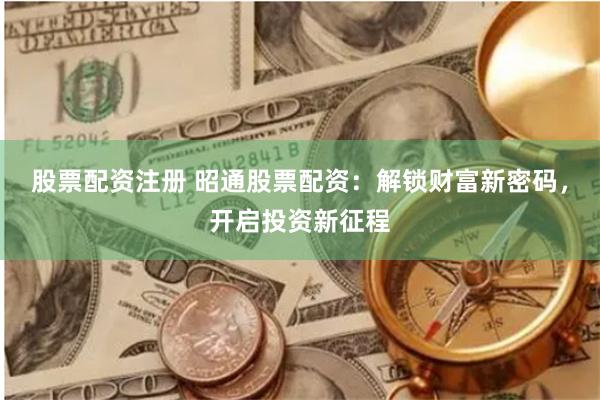 股票配资注册 昭通股票配资：解锁财富新密码，开启投资新征程